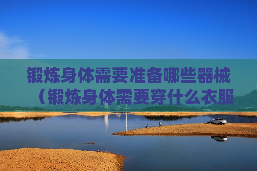 锻炼身体需要准备哪些器械（锻炼身体需要穿什么衣服）