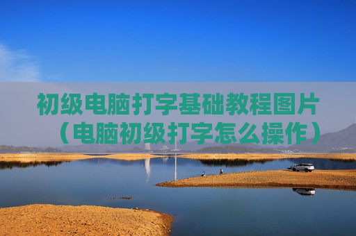 初级电脑打字基础教程图片（电脑初级打字怎么操作）