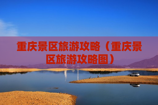 重庆景区旅游攻略（重庆景区旅游攻略图）