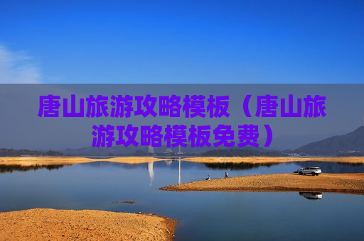 唐山旅游攻略模板（唐山旅游攻略模板免费）