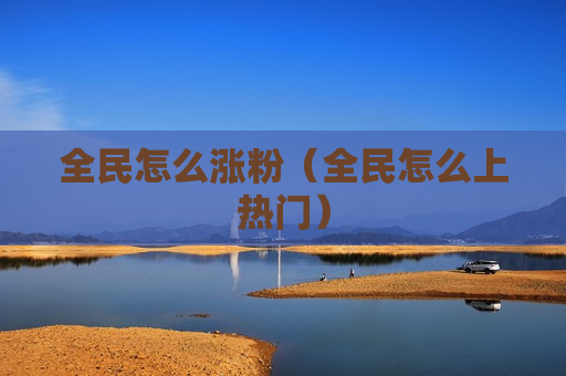 全民怎么涨粉（全民怎么上热门）