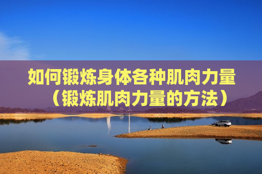 如何锻炼身体各种肌肉力量（锻炼肌肉力量的方法）