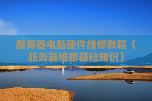 服务器电脑硬件维修教程（服务器维修基础知识）