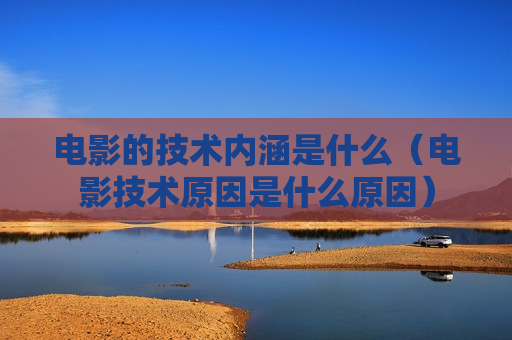 电影的技术内涵是什么（电影技术原因是什么原因）