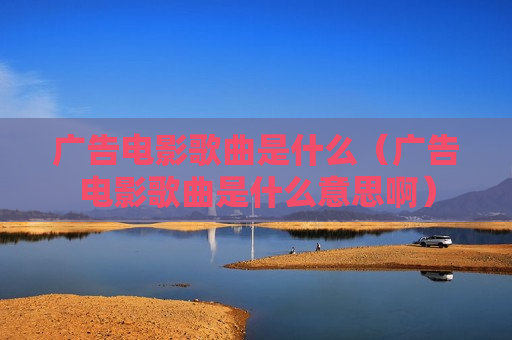 广告电影歌曲是什么（广告电影歌曲是什么意思啊）