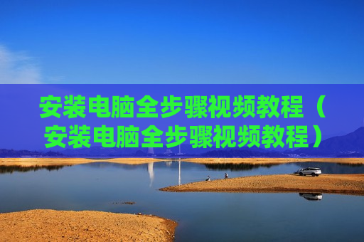 安装电脑全步骤视频教程（安装电脑全步骤视频教程）