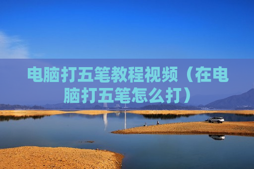 电脑打五笔教程视频（在电脑打五笔怎么打）