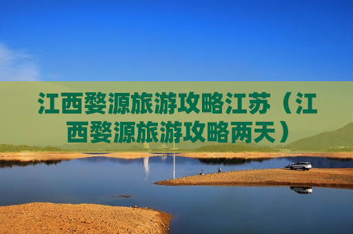江西婺源旅游攻略江苏（江西婺源旅游攻略两天）