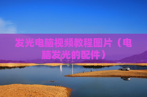 发光电脑视频教程图片（电脑发光的配件）