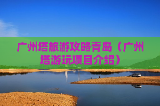 广州塔旅游攻略青岛（广州塔游玩项目介绍）