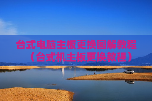 台式电脑主板更换图解教程（台式机主板更换教程）