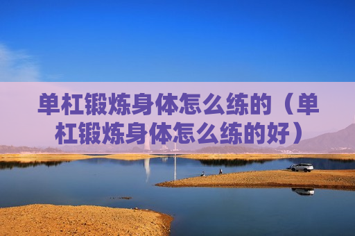 单杠锻炼身体怎么练的（单杠锻炼身体怎么练的好）
