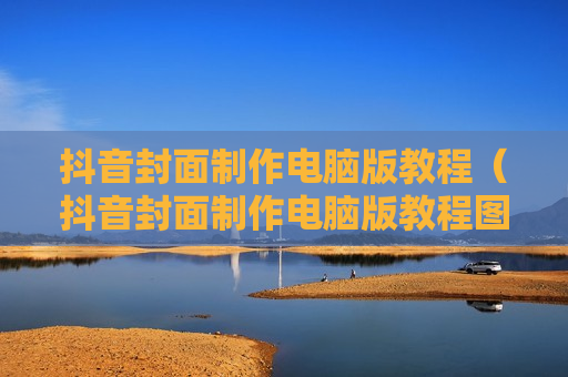抖音封面制作电脑版教程（抖音封面制作电脑版教程图片）
