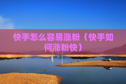 快手怎么容易涨粉（快手如何涨粉快）