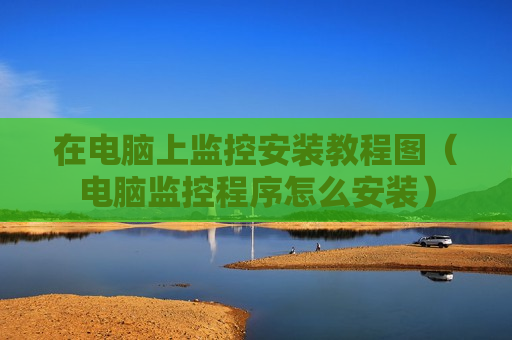 在电脑上监控安装教程图（电脑监控程序怎么安装）