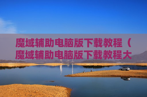 魔域辅助电脑版下载教程（魔域辅助电脑版下载教程大全）