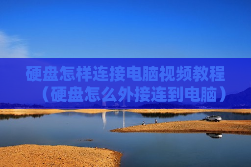 硬盘怎样连接电脑视频教程（硬盘怎么外接连到电脑）