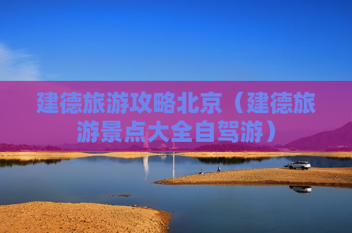 建德旅游攻略北京（建德旅游景点大全自驾游）