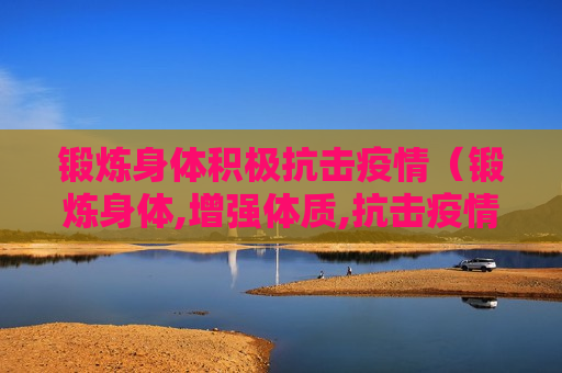 锻炼身体积极抗击疫情（锻炼身体,增强体质,抗击疫情）