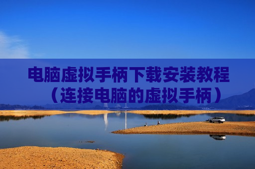 电脑虚拟手柄下载安装教程（连接电脑的虚拟手柄）