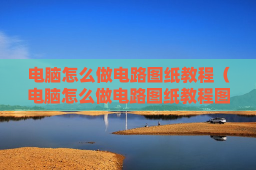 电脑怎么做电路图纸教程（电脑怎么做电路图纸教程图片）