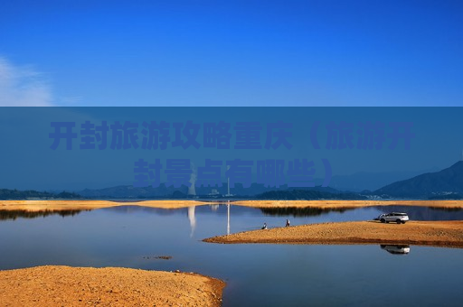 开封旅游攻略重庆（旅游开封景点有哪些）