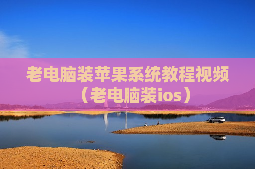 老电脑装苹果系统教程视频（老电脑装ios）
