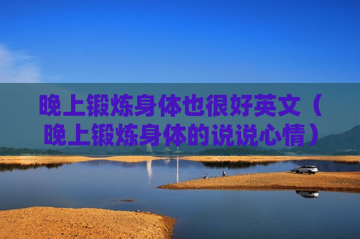 晚上锻炼身体也很好英文（晚上锻炼身体的说说心情）
