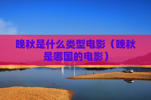 晚秋是什么类型电影（晚秋是哪国的电影）