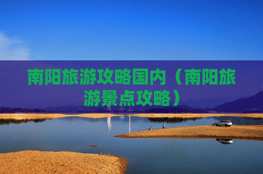 南阳旅游攻略国内（南阳旅游景点攻略）