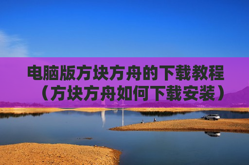 电脑版方块方舟的下载教程（方块方舟如何下载安装）