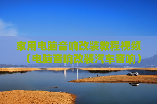 家用电脑音响改装教程视频（电脑音响改装汽车音响）