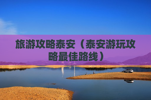 旅游攻略泰安（泰安游玩攻略最佳路线）