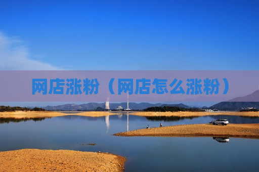 网店涨粉（网店怎么涨粉）