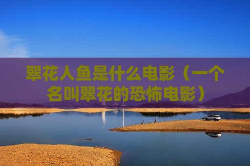 翠花人鱼是什么电影（一个名叫翠花的恐怖电影）