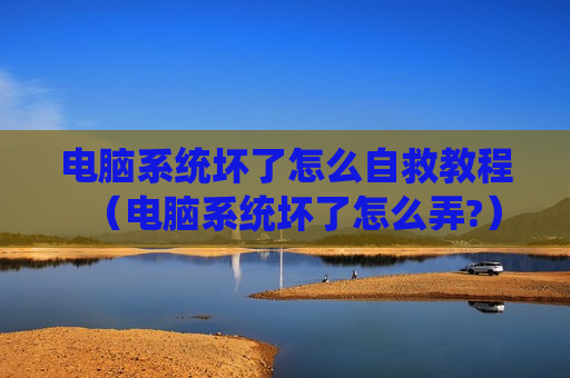 电脑系统坏了怎么自救教程（电脑系统坏了怎么弄?）