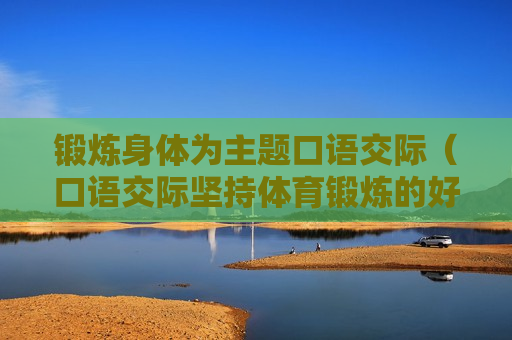 锻炼身体为主题口语交际（口语交际坚持体育锻炼的好处）