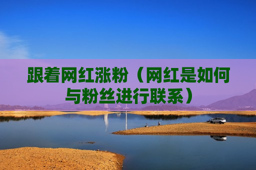 跟着网红涨粉（网红是如何与粉丝进行联系）