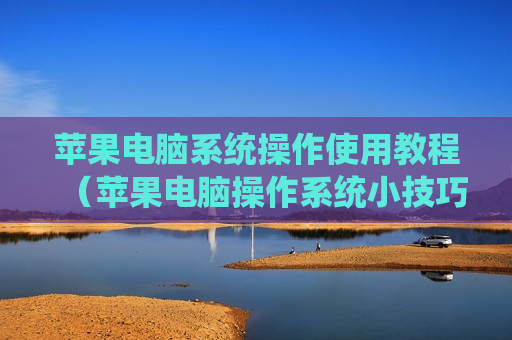 苹果电脑系统操作使用教程（苹果电脑操作系统小技巧）