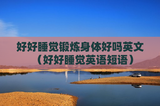 好好睡觉锻炼身体好吗英文（好好睡觉英语短语）