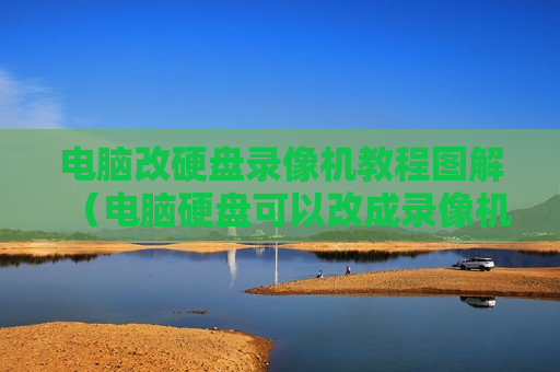 电脑改硬盘录像机教程图解（电脑硬盘可以改成录像机硬盘吗）