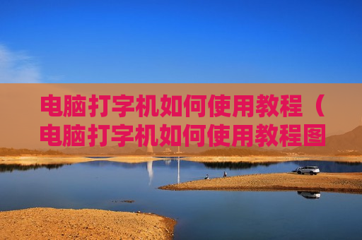 电脑打字机如何使用教程（电脑打字机如何使用教程图解）