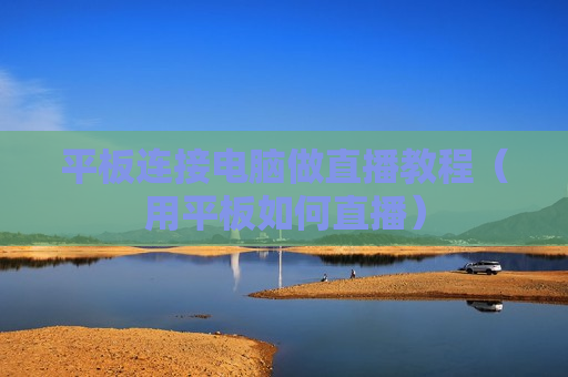 平板连接电脑做直播教程（用平板如何直播）