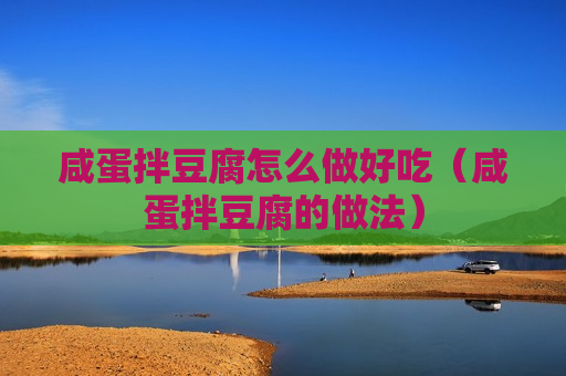 咸蛋拌豆腐怎么做好吃（咸蛋拌豆腐的做法）