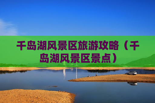 千岛湖风景区旅游攻略（千岛湖风景区景点）
