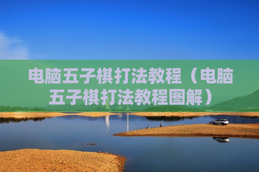 电脑五子棋打法教程（电脑五子棋打法教程图解）