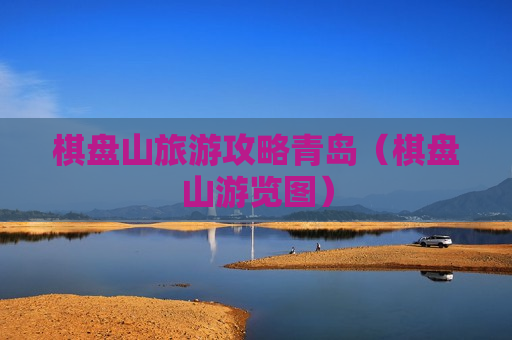 棋盘山旅游攻略青岛（棋盘山游览图）
