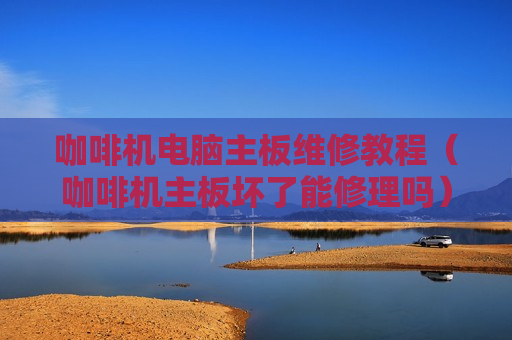 咖啡机电脑主板维修教程（咖啡机主板坏了能修理吗）