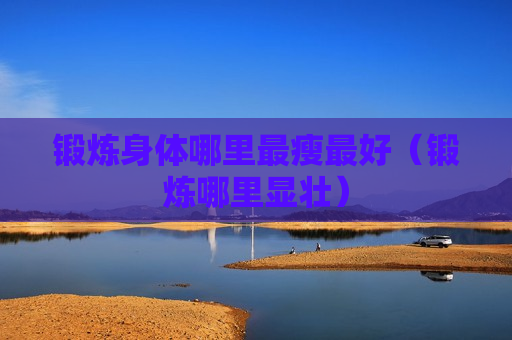 锻炼身体哪里最瘦最好（锻炼哪里显壮）