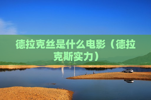 德拉克丝是什么电影（德拉克斯实力）